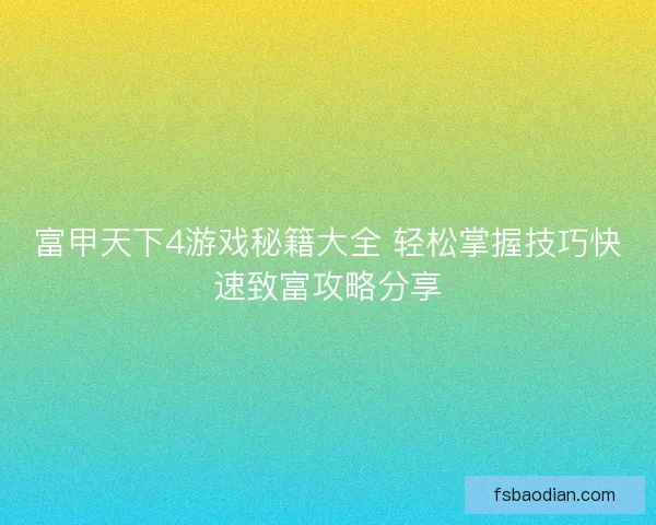 富甲天下4游戏秘籍大全 轻松掌握技巧快速致富攻略分享