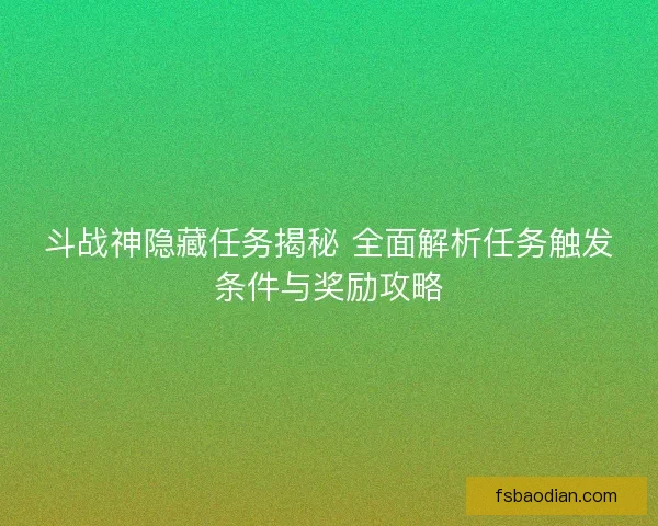 斗战神隐藏任务揭秘 全面解析任务触发条件与奖励攻略