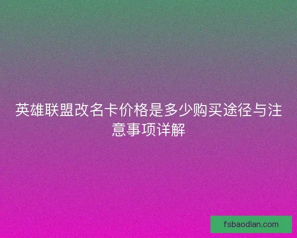 英雄联盟改名卡价格是多少购买途径与注意事项详解