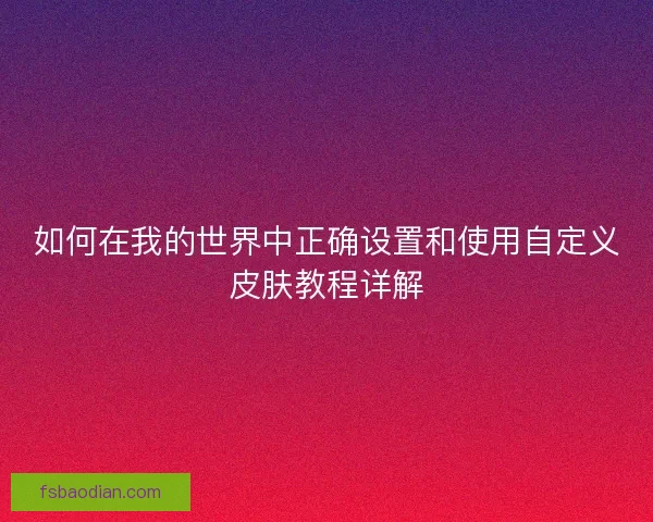 如何在我的世界中正确设置和使用自定义皮肤教程详解