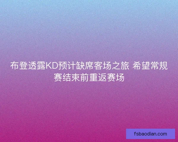 布登透露KD预计缺席客场之旅 希望常规赛结束前重返赛场