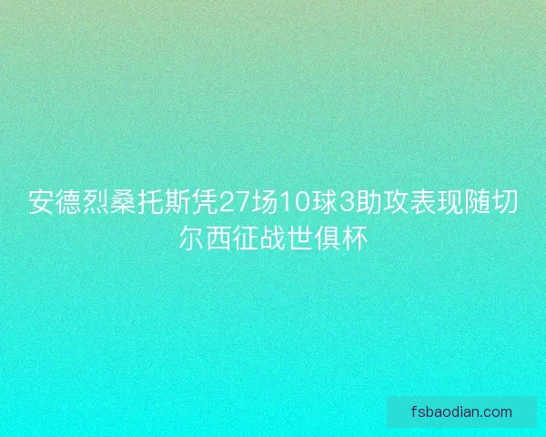 安德烈桑托斯凭27场10球3助攻表现随切尔西征战世俱杯