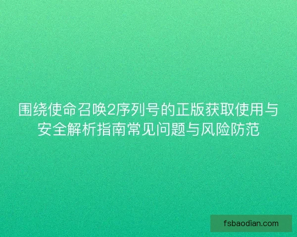 围绕使命召唤2序列号的正版获取使用与安全解析指南常见问题与风险防范