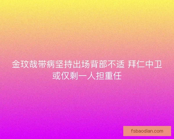 金玟哉带病坚持出场背部不适 拜仁中卫或仅剩一人担重任