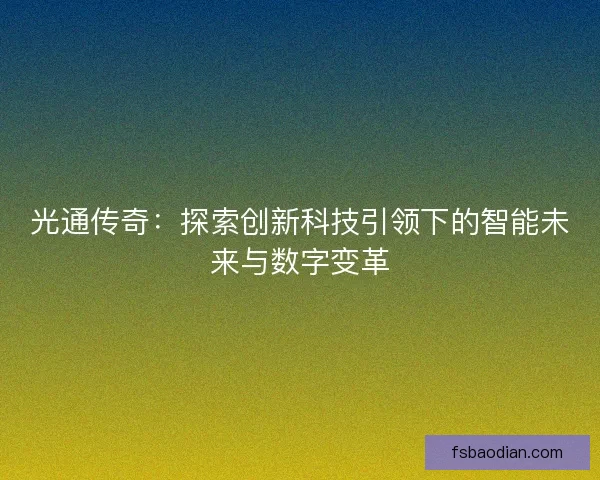 光通传奇：探索创新科技引领下的智能未来与数字变革