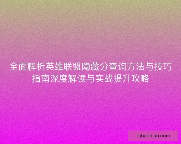 全面解析英雄联盟隐藏分查询方法与技巧指南深度解读与实战提升攻略