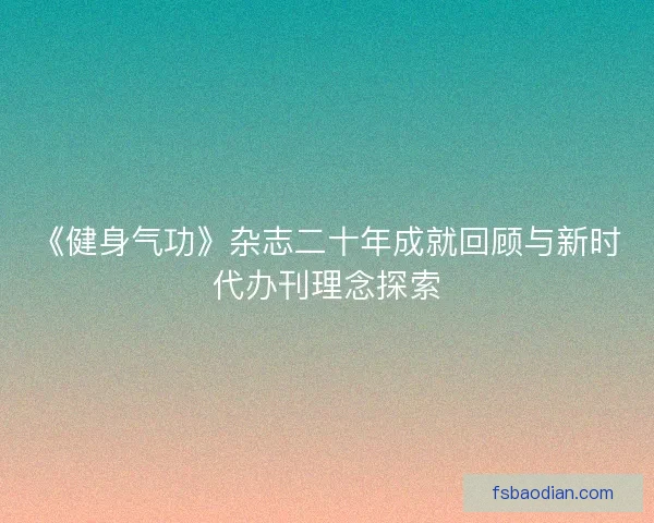 《健身气功》杂志二十年成就回顾与新时代办刊理念探索
